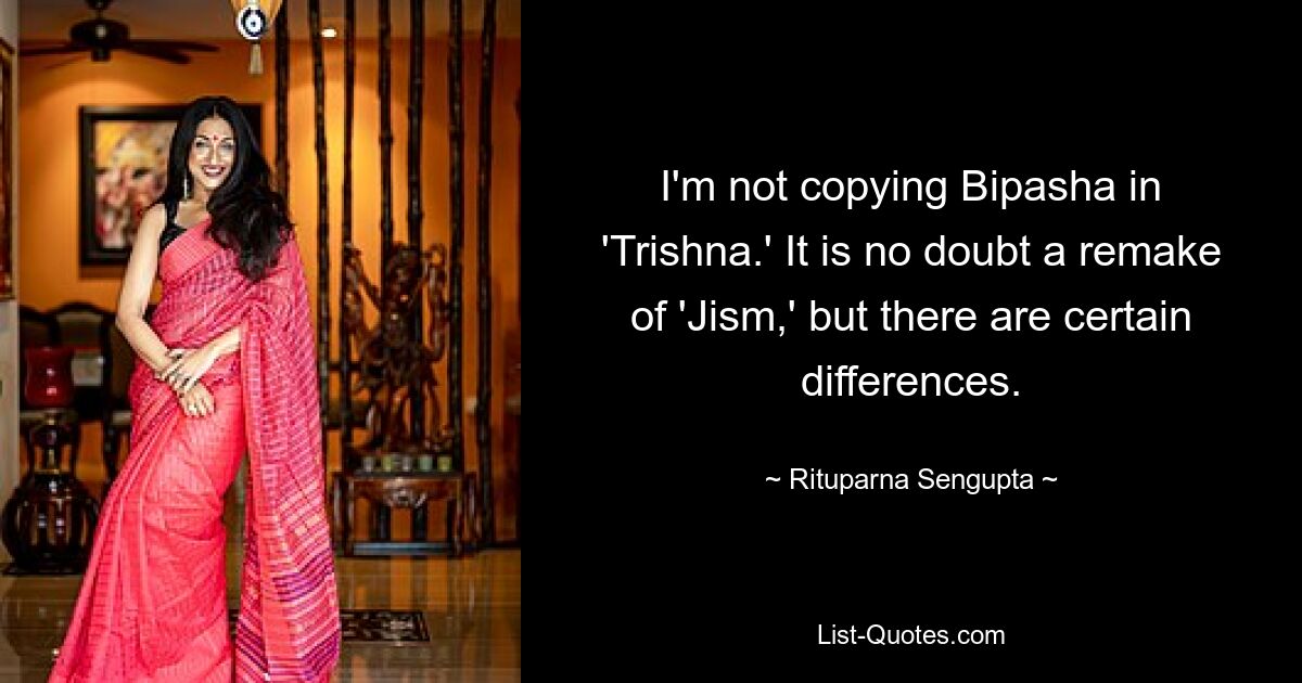 I'm not copying Bipasha in 'Trishna.' It is no doubt a remake of 'Jism,' but there are certain differences. — © Rituparna Sengupta