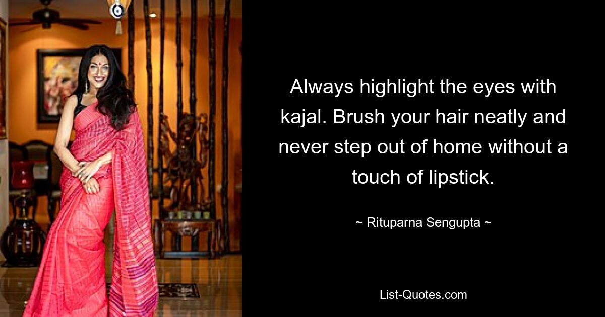 Always highlight the eyes with kajal. Brush your hair neatly and never step out of home without a touch of lipstick. — © Rituparna Sengupta