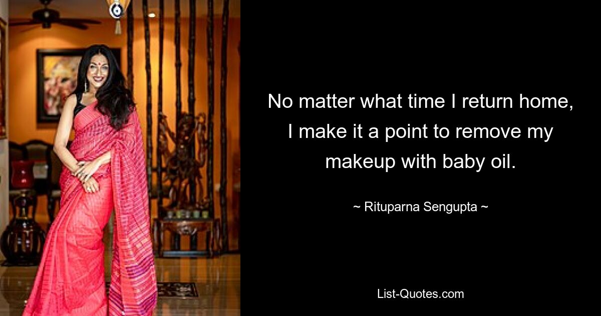 No matter what time I return home, I make it a point to remove my makeup with baby oil. — © Rituparna Sengupta