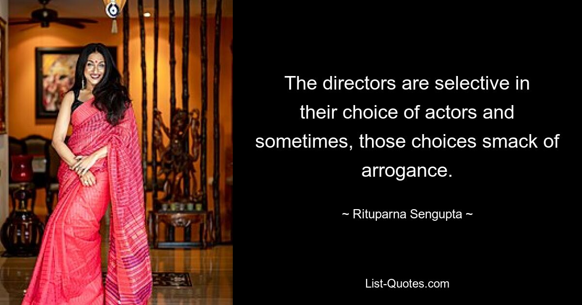 The directors are selective in their choice of actors and sometimes, those choices smack of arrogance. — © Rituparna Sengupta