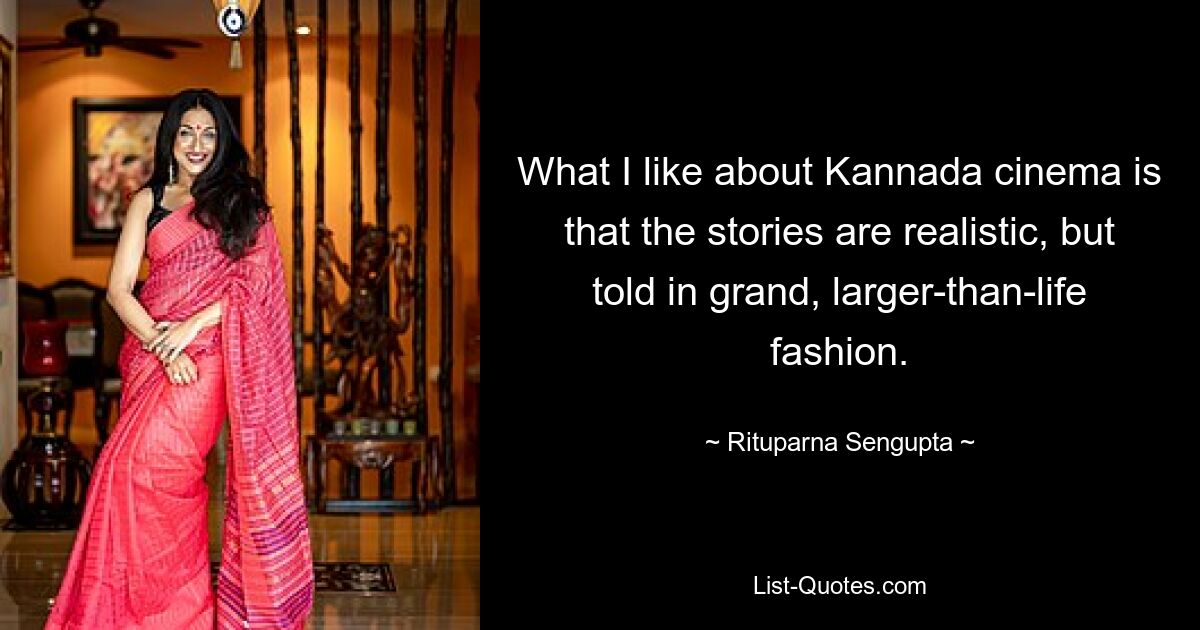 Что мне нравится в каннада-кино, так это то, что истории реалистичны, но рассказаны грандиозно и масштабно. — © Ритупарна Сенгупта