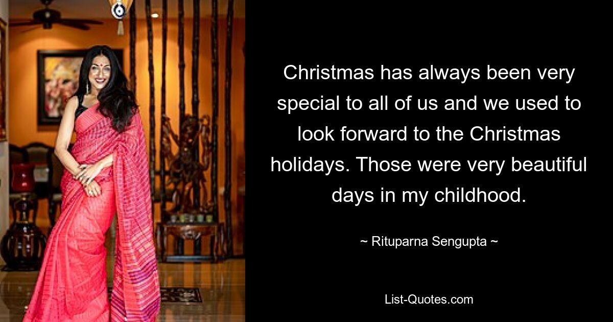 Christmas has always been very special to all of us and we used to look forward to the Christmas holidays. Those were very beautiful days in my childhood. — © Rituparna Sengupta