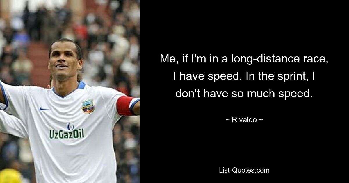 Me, if I'm in a long-distance race, I have speed. In the sprint, I don't have so much speed. — © Rivaldo