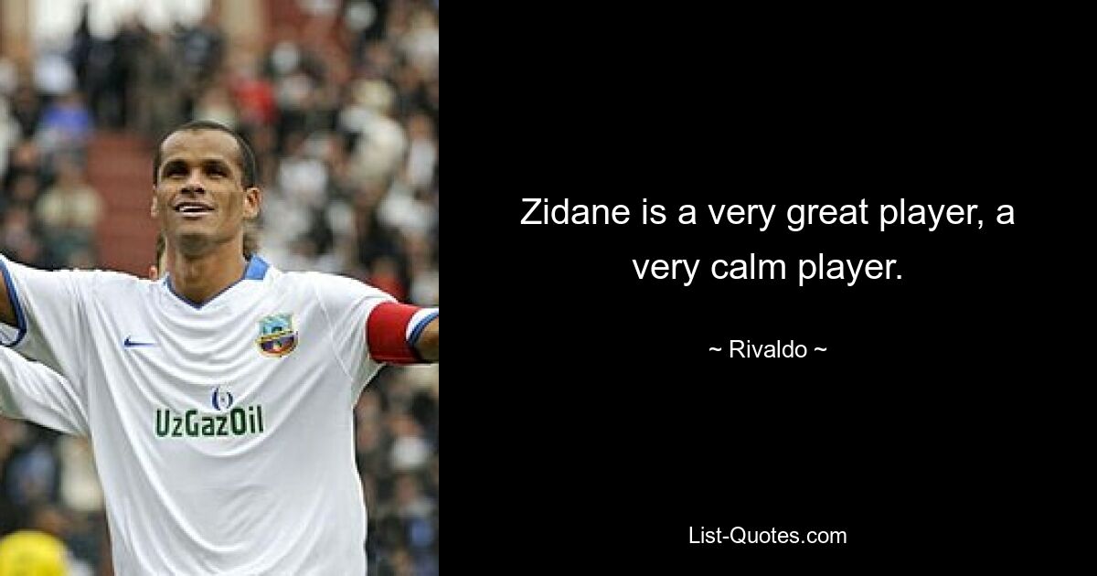 Zidane is a very great player, a very calm player. — © Rivaldo