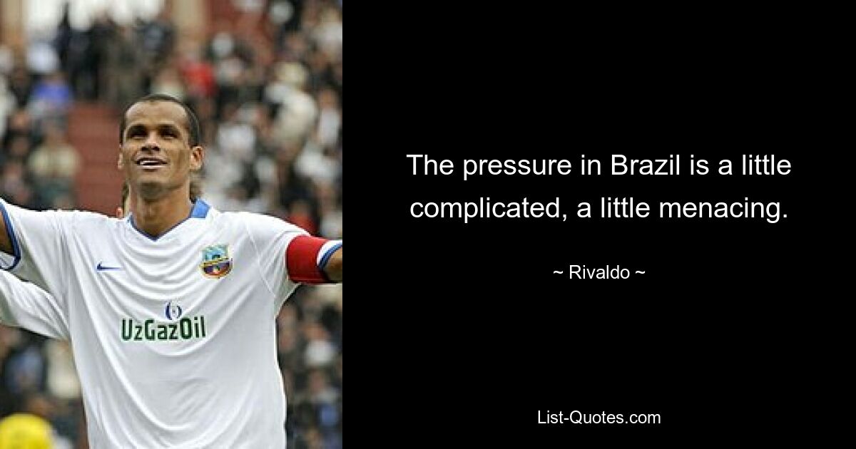 The pressure in Brazil is a little complicated, a little menacing. — © Rivaldo