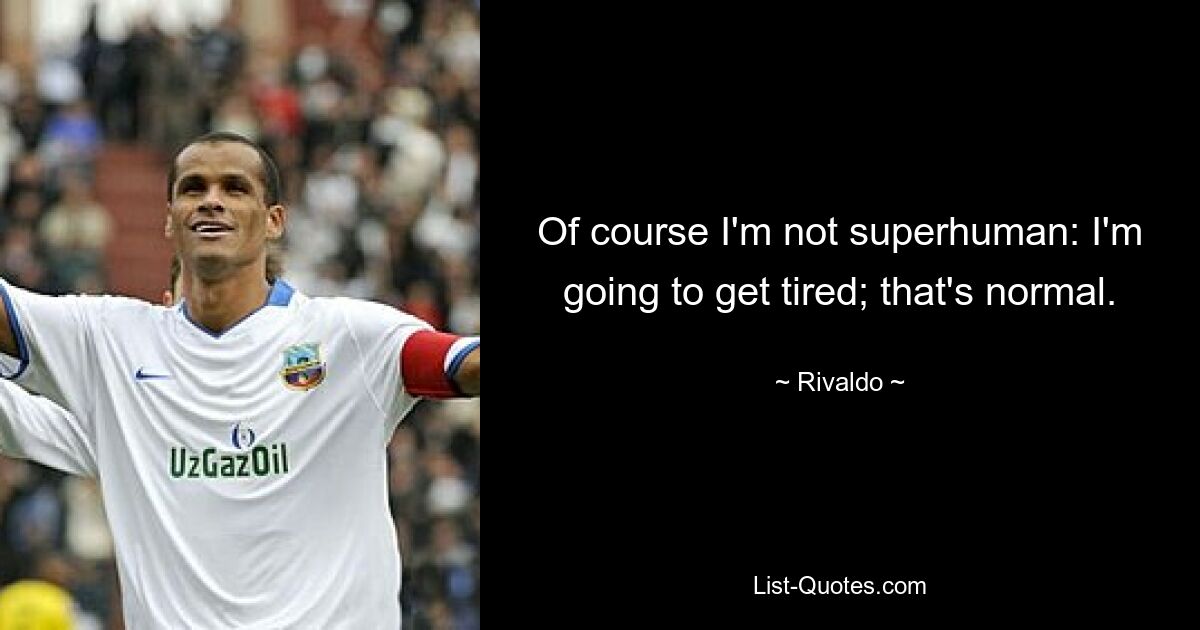 Of course I'm not superhuman: I'm going to get tired; that's normal. — © Rivaldo