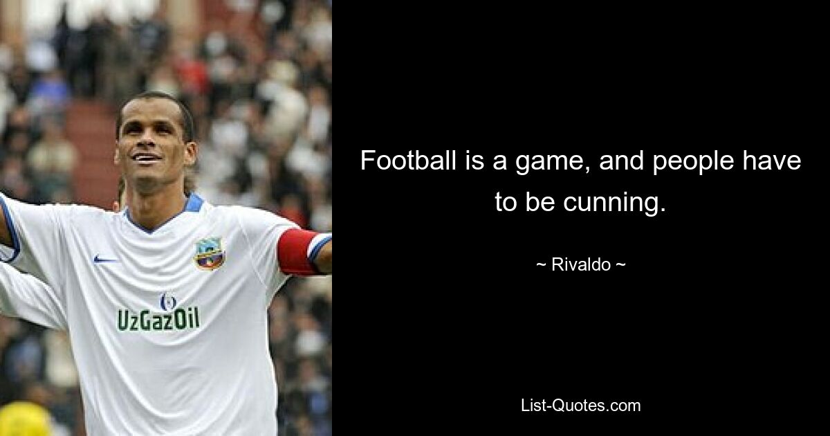 Football is a game, and people have to be cunning. — © Rivaldo