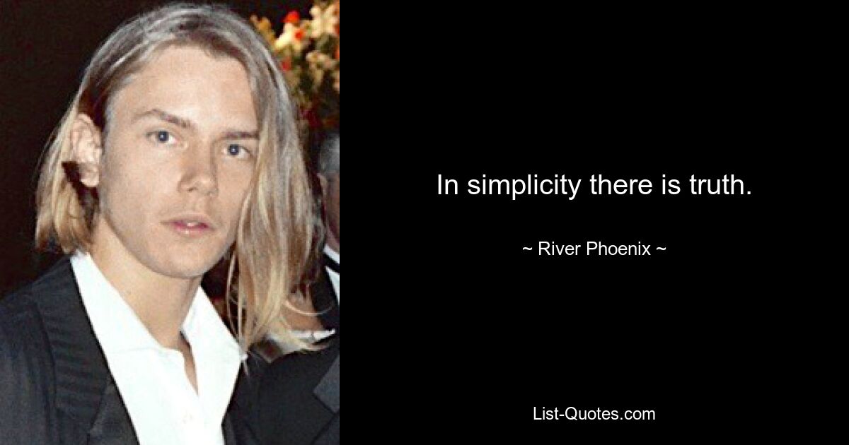 In simplicity there is truth. — © River Phoenix