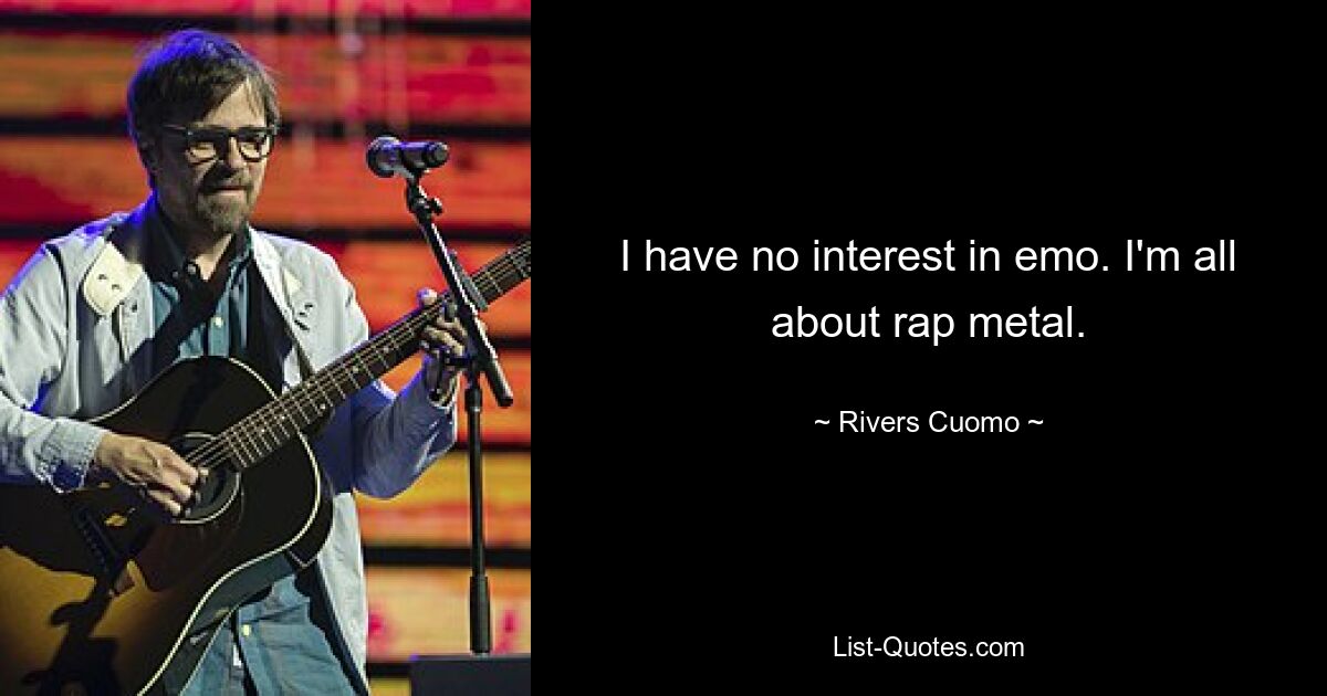 I have no interest in emo. I'm all about rap metal. — © Rivers Cuomo