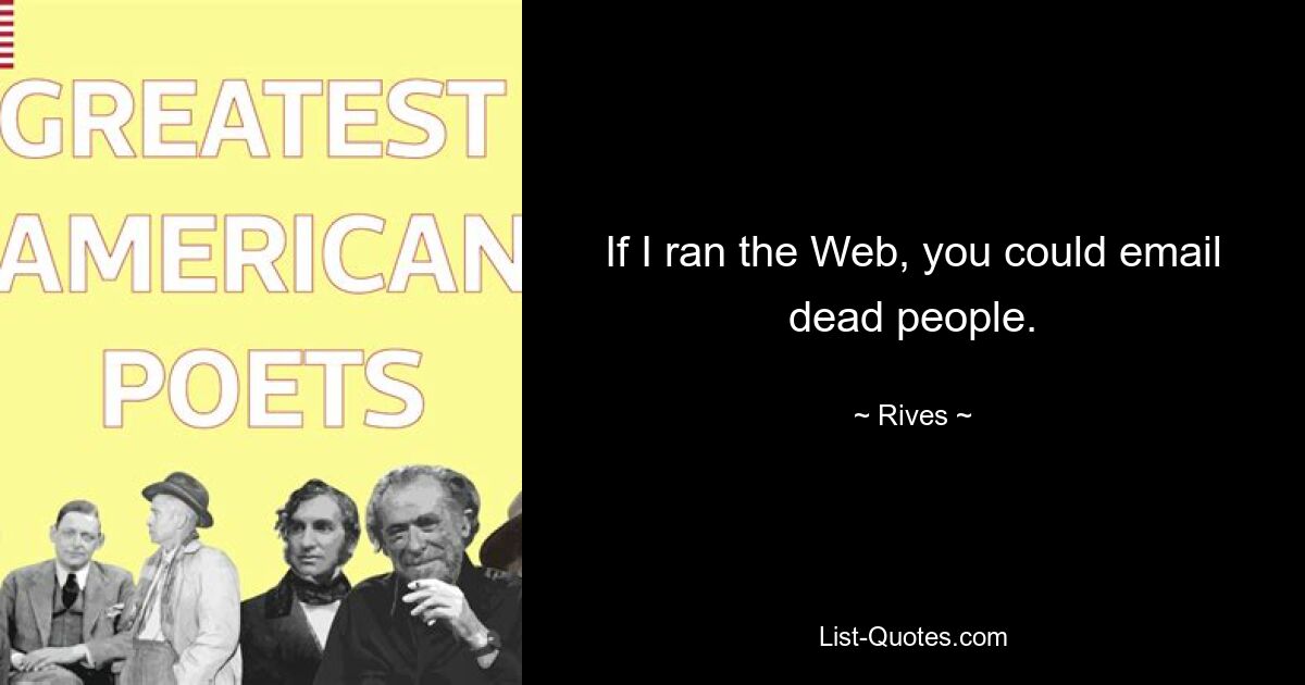 If I ran the Web, you could email dead people. — © Rives