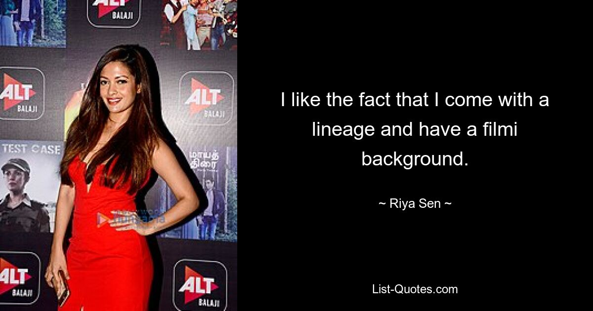 I like the fact that I come with a lineage and have a filmi background. — © Riya Sen