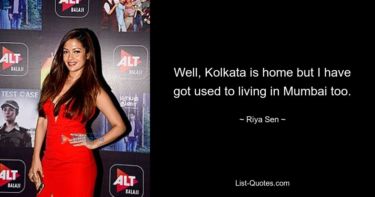 Well, Kolkata is home but I have got used to living in Mumbai too. — © Riya Sen