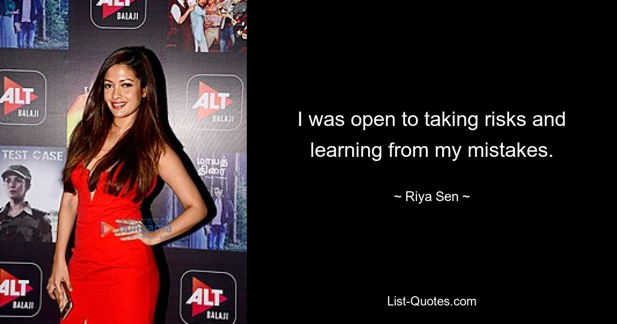 I was open to taking risks and learning from my mistakes. — © Riya Sen