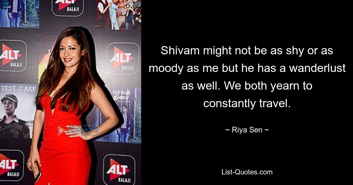 Shivam might not be as shy or as moody as me but he has a wanderlust as well. We both yearn to constantly travel. — © Riya Sen