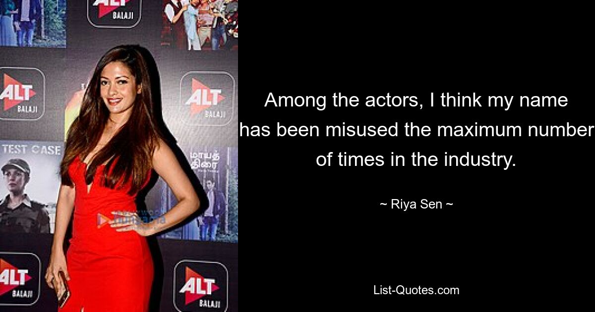 Among the actors, I think my name has been misused the maximum number of times in the industry. — © Riya Sen