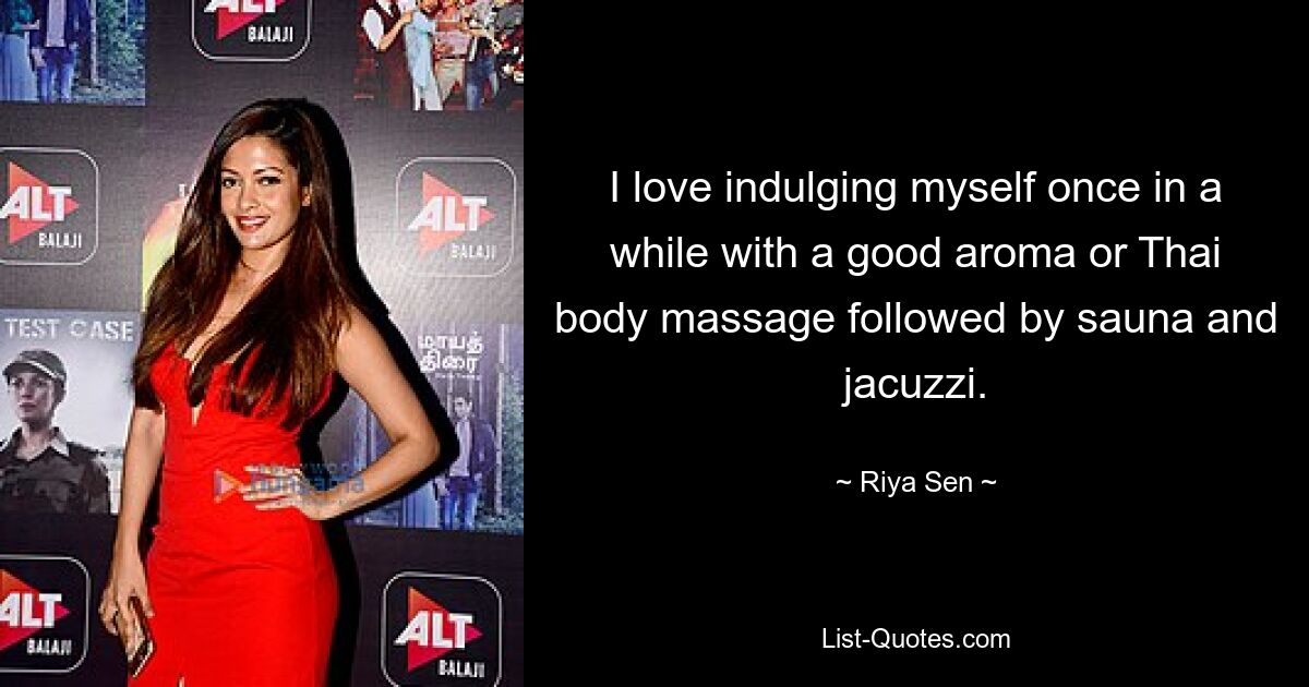 I love indulging myself once in a while with a good aroma or Thai body massage followed by sauna and jacuzzi. — © Riya Sen