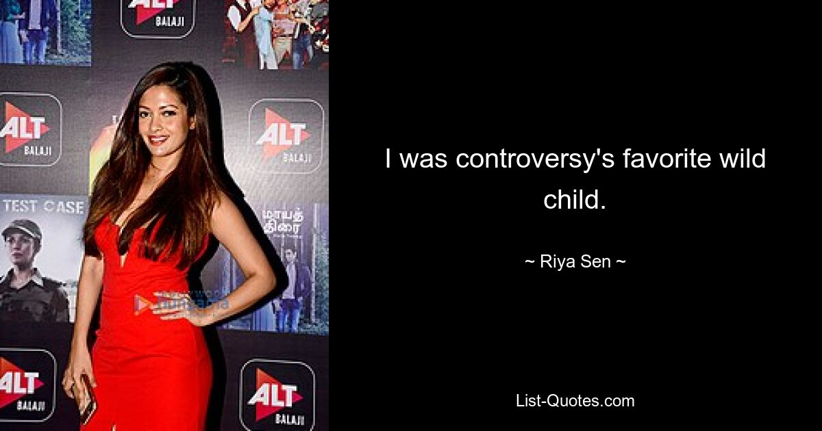 I was controversy's favorite wild child. — © Riya Sen