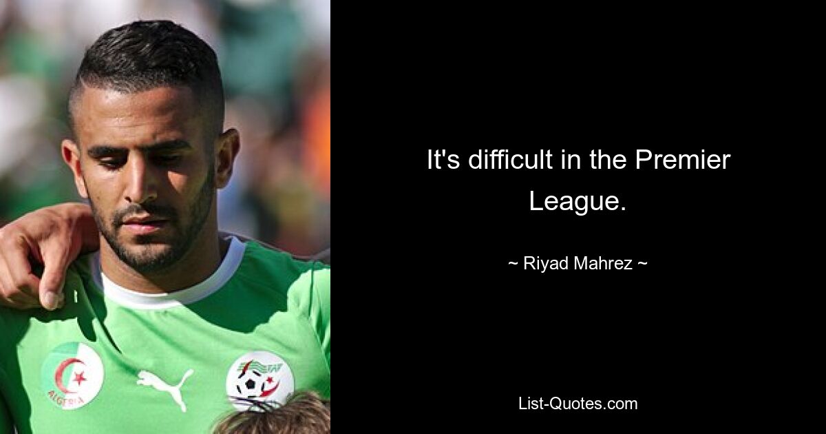 It's difficult in the Premier League. — © Riyad Mahrez