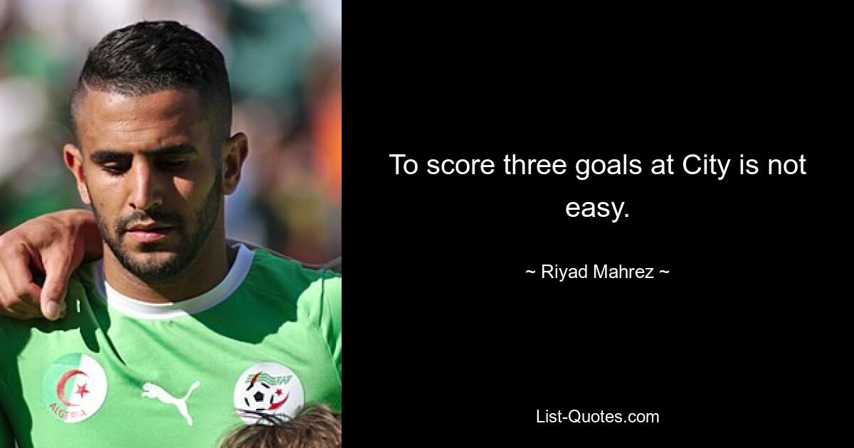 To score three goals at City is not easy. — © Riyad Mahrez