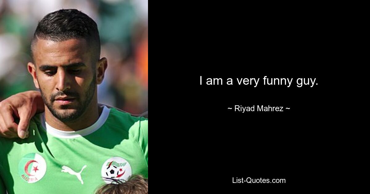 I am a very funny guy. — © Riyad Mahrez