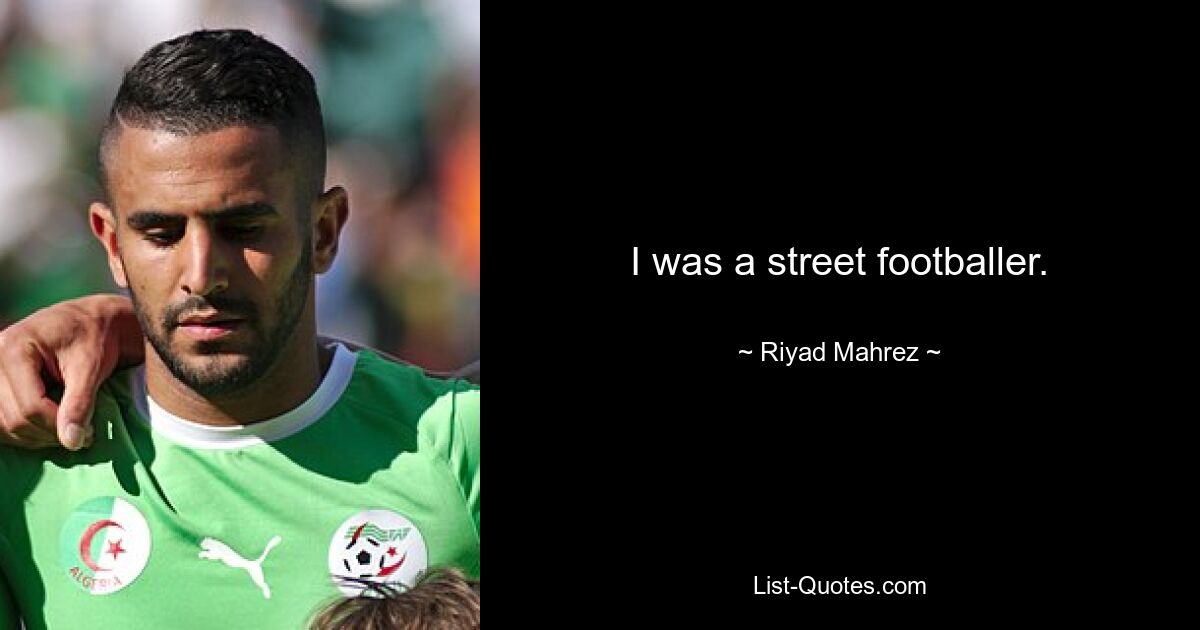 I was a street footballer. — © Riyad Mahrez