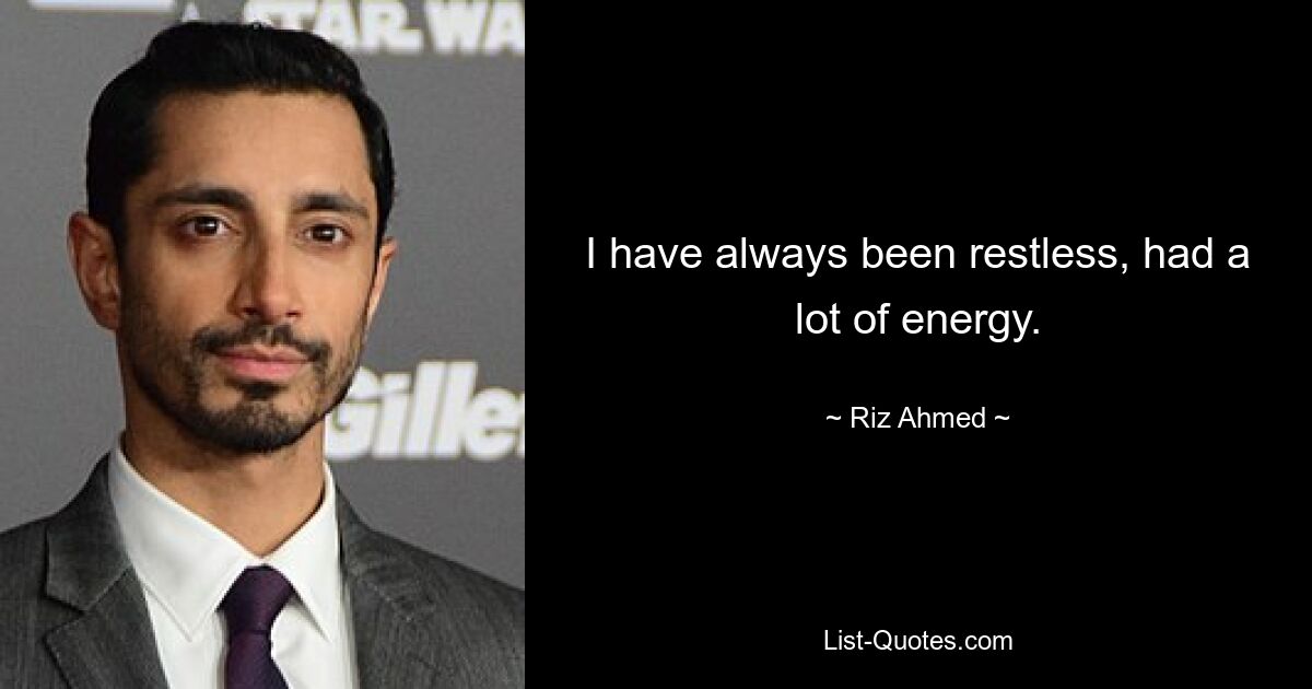 I have always been restless, had a lot of energy. — © Riz Ahmed