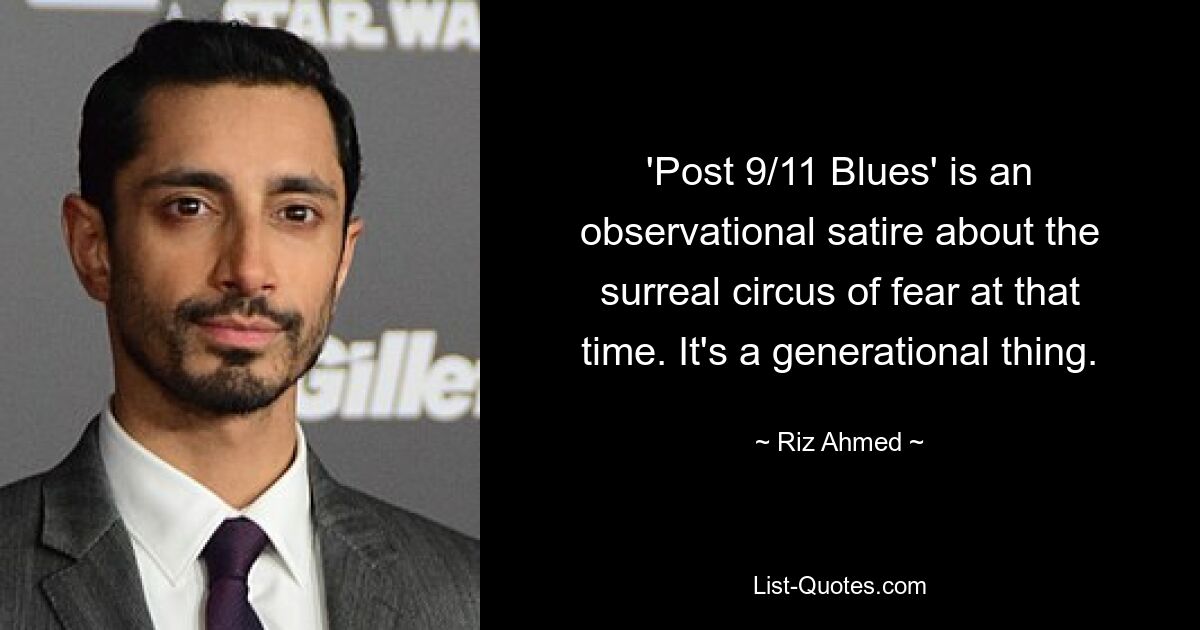 'Post 9/11 Blues' is an observational satire about the surreal circus of fear at that time. It's a generational thing. — © Riz Ahmed