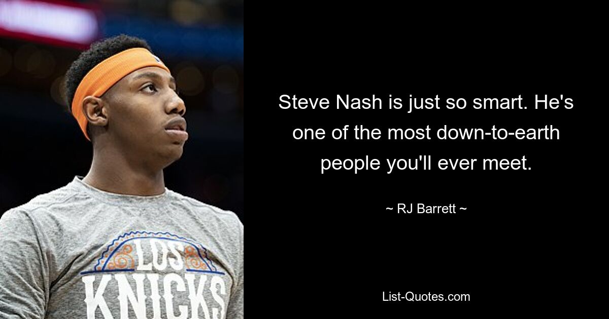 Steve Nash is just so smart. He's one of the most down-to-earth people you'll ever meet. — © RJ Barrett