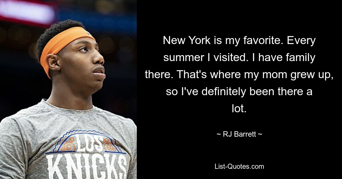 New York is my favorite. Every summer I visited. I have family there. That's where my mom grew up, so I've definitely been there a lot. — © RJ Barrett