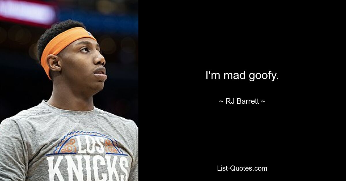 I'm mad goofy. — © RJ Barrett