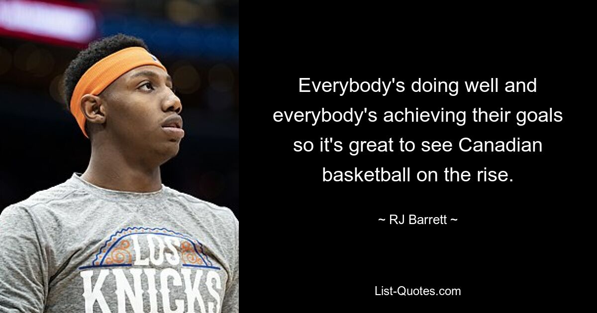 Everybody's doing well and everybody's achieving their goals so it's great to see Canadian basketball on the rise. — © RJ Barrett