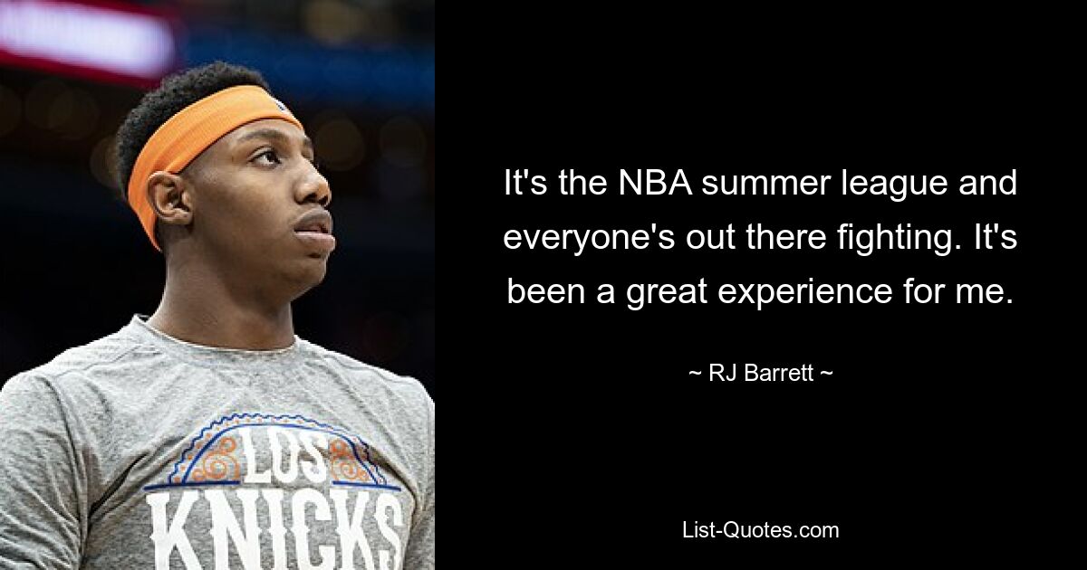 It's the NBA summer league and everyone's out there fighting. It's been a great experience for me. — © RJ Barrett