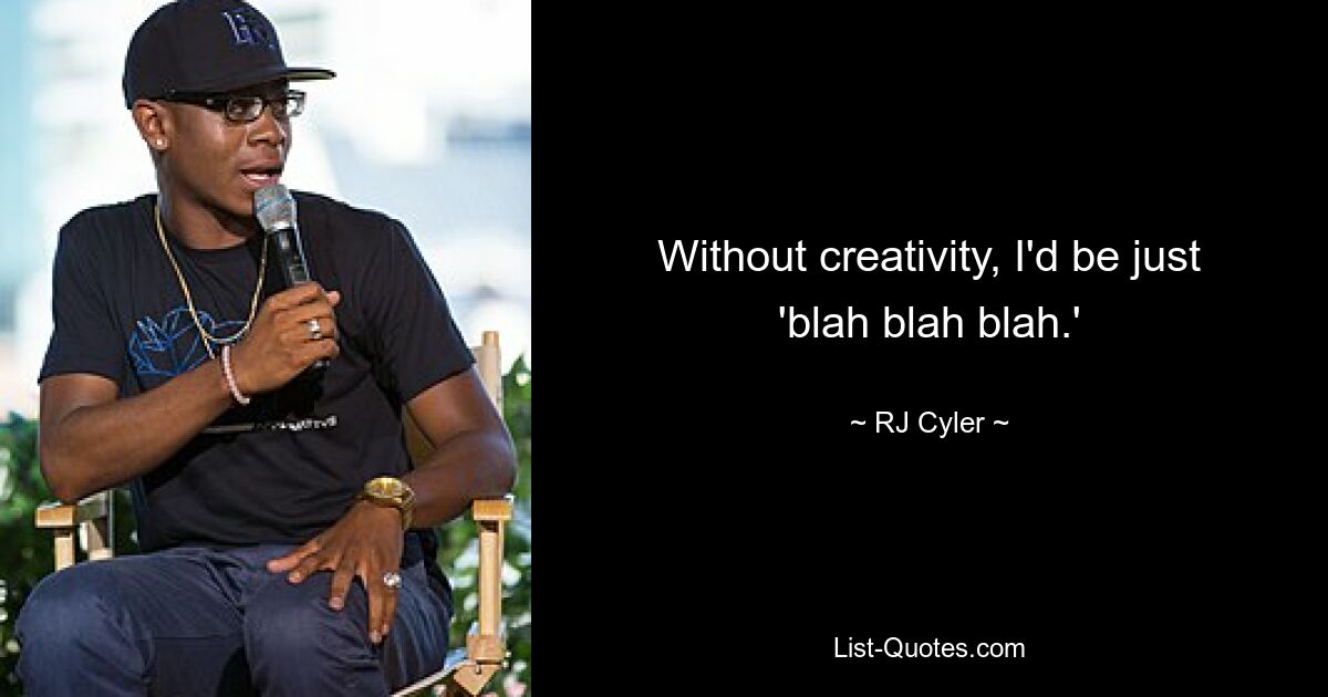 Without creativity, I'd be just 'blah blah blah.' — © RJ Cyler