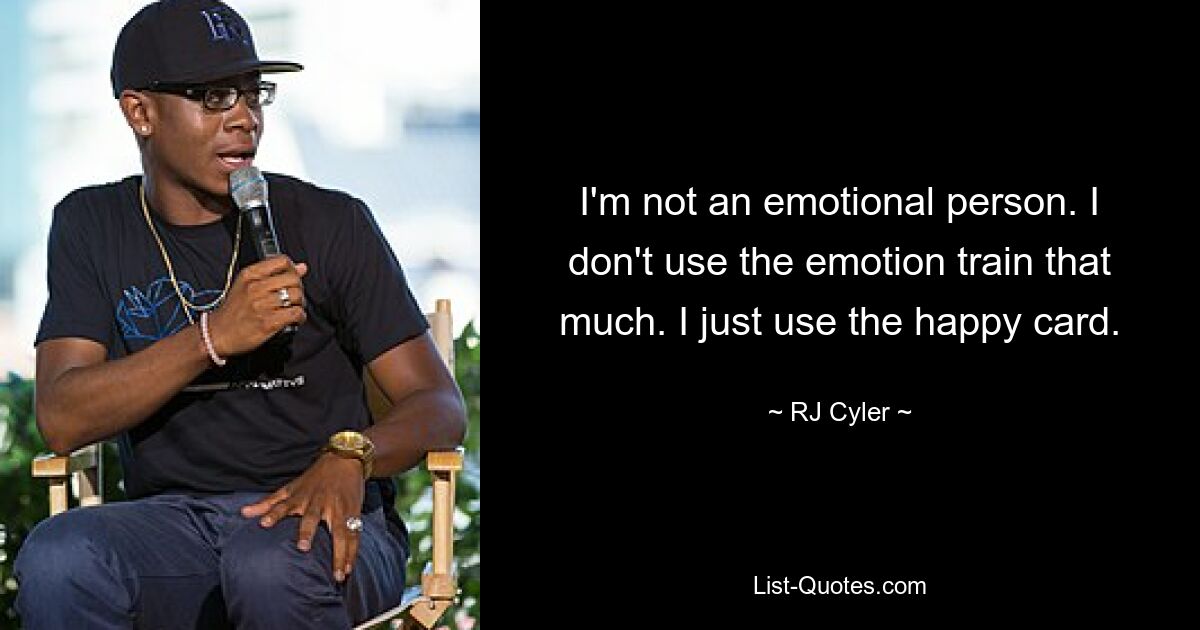 I'm not an emotional person. I don't use the emotion train that much. I just use the happy card. — © RJ Cyler