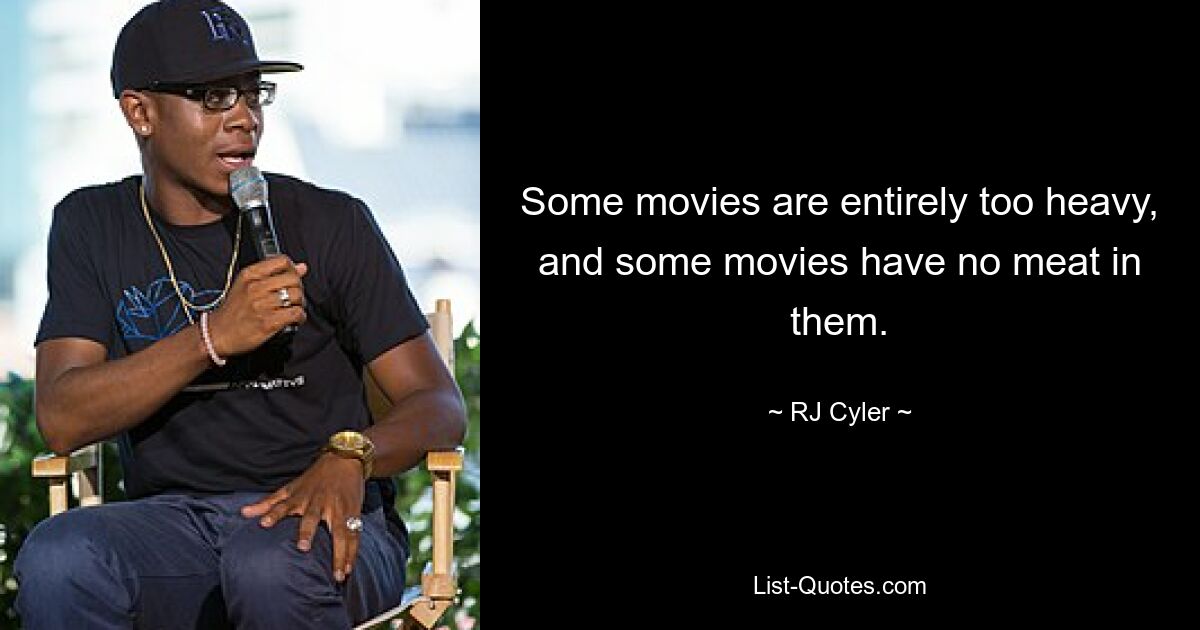 Some movies are entirely too heavy, and some movies have no meat in them. — © RJ Cyler