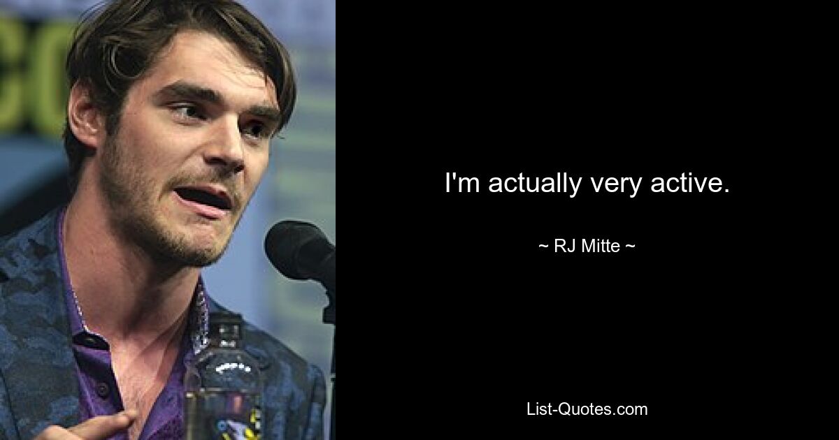 I'm actually very active. — © RJ Mitte