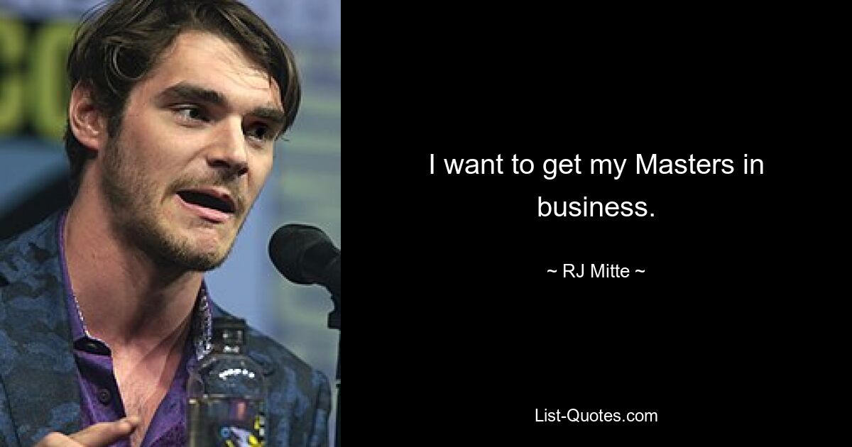 I want to get my Masters in business. — © RJ Mitte