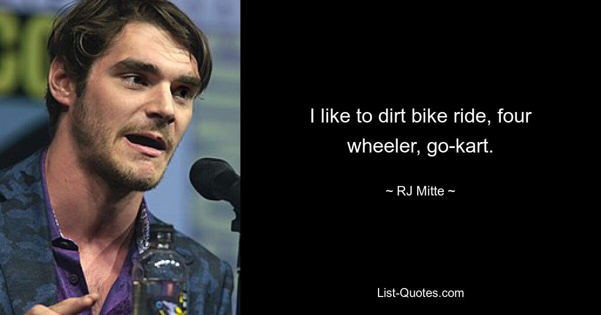 I like to dirt bike ride, four wheeler, go-kart. — © RJ Mitte