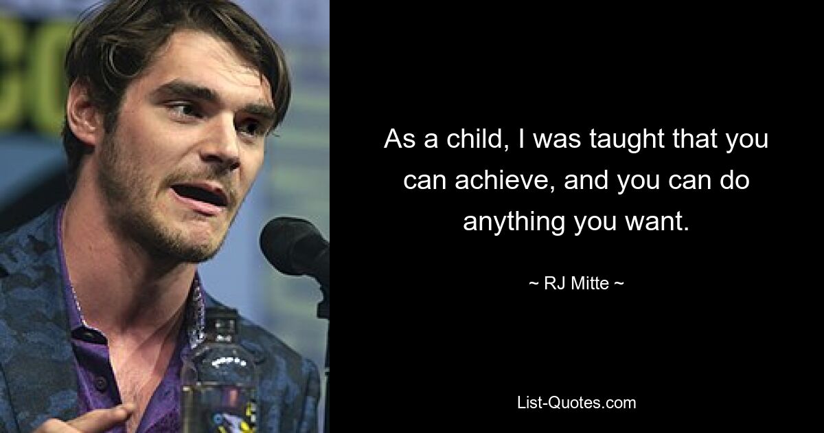 As a child, I was taught that you can achieve, and you can do anything you want. — © RJ Mitte