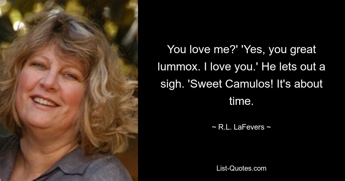 You love me?' 'Yes, you great lummox. I love you.' He lets out a sigh. 'Sweet Camulos! It's about time. — © R.L. LaFevers