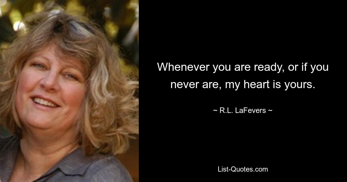 Whenever you are ready, or if you never are, my heart is yours. — © R.L. LaFevers