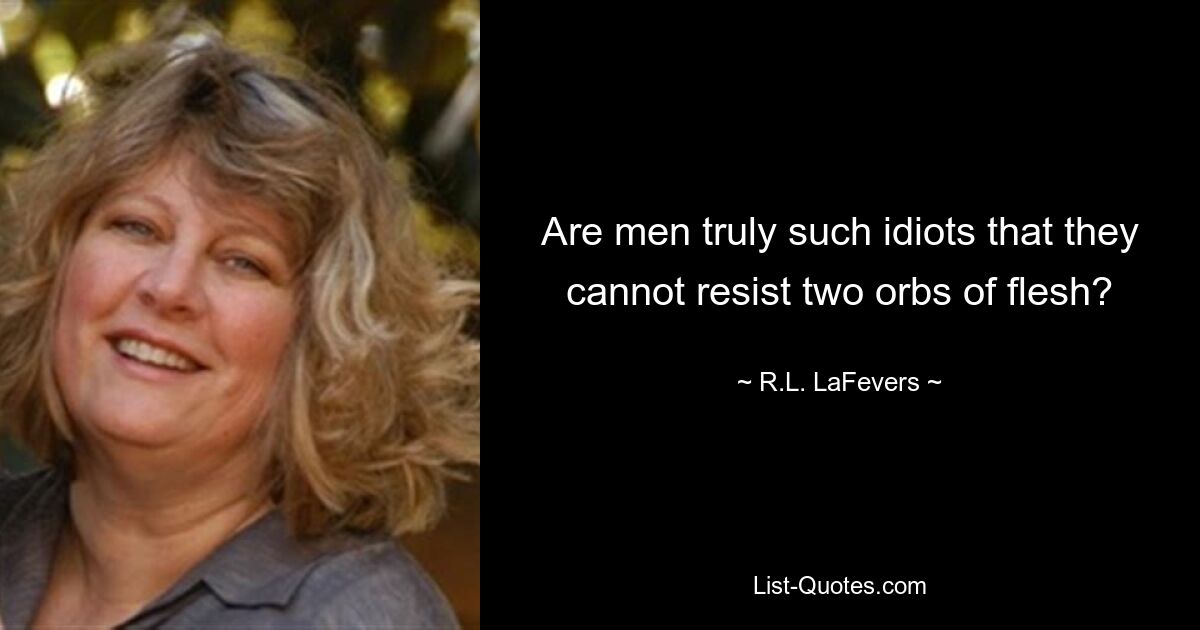 Are men truly such idiots that they cannot resist two orbs of flesh? — © R.L. LaFevers