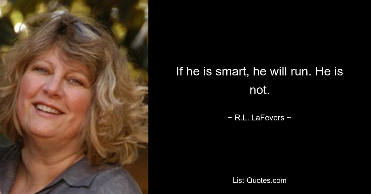 If he is smart, he will run. He is not. — © R.L. LaFevers