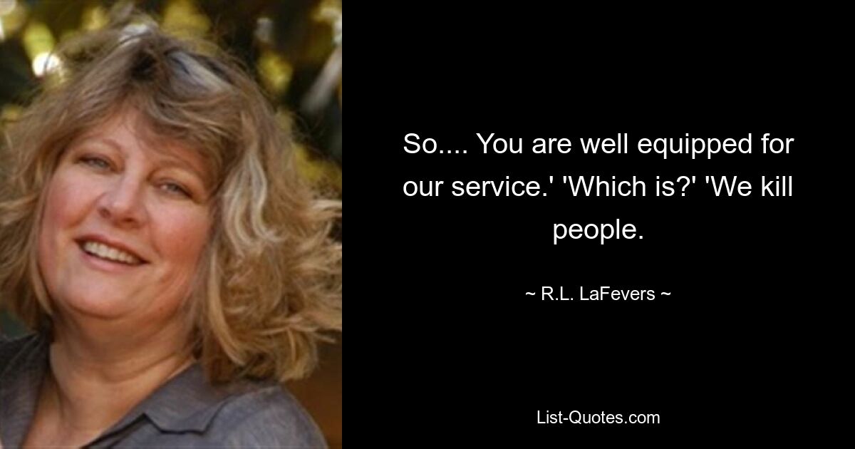 So.... You are well equipped for our service.' 'Which is?' 'We kill people. — © R.L. LaFevers