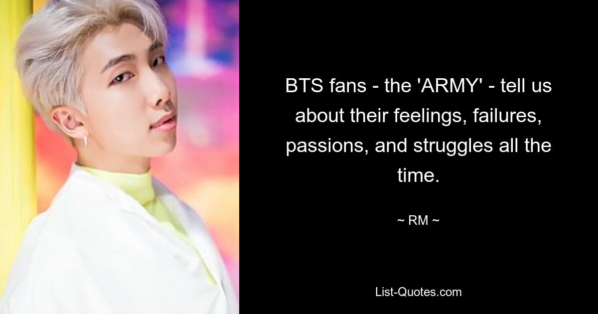 BTS fans - the 'ARMY' - tell us about their feelings, failures, passions, and struggles all the time. — © RM