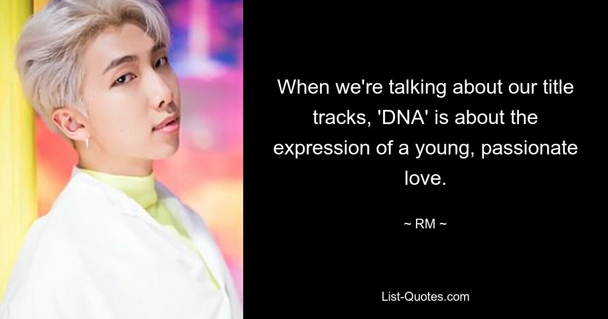 When we're talking about our title tracks, 'DNA' is about the expression of a young, passionate love. — © RM