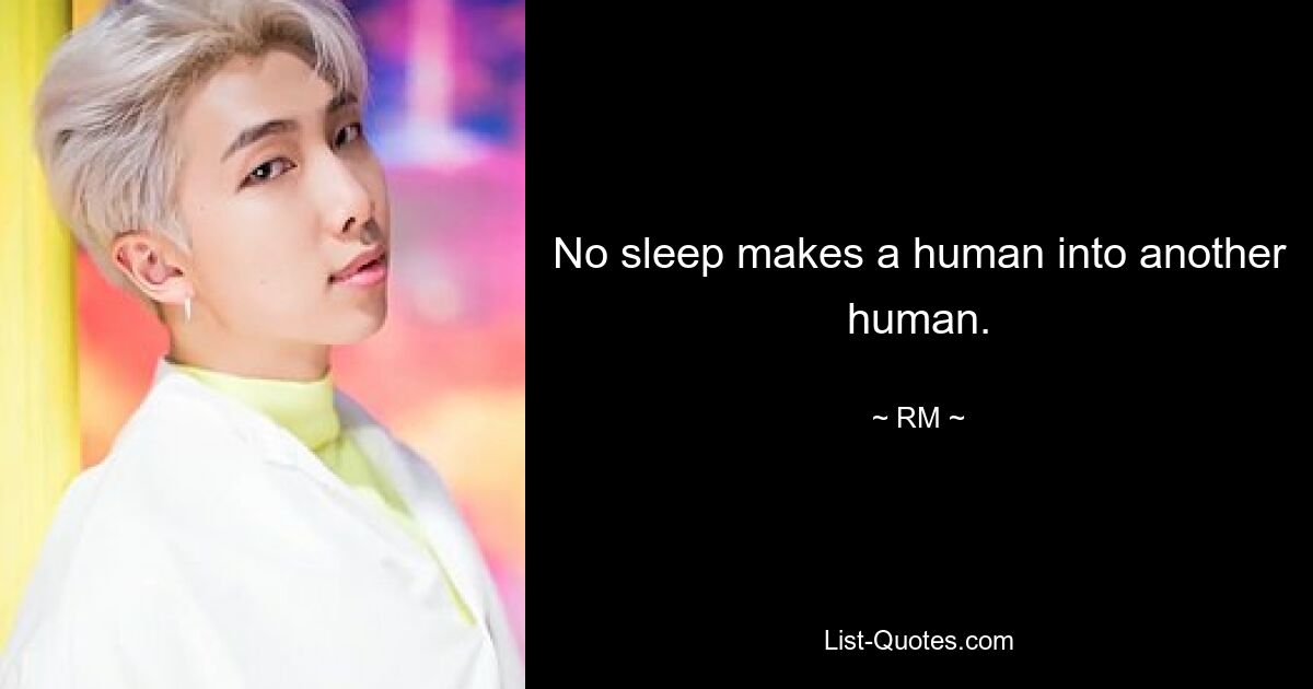 No sleep makes a human into another human. — © RM