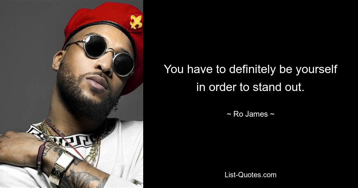 You have to definitely be yourself in order to stand out. — © Ro James