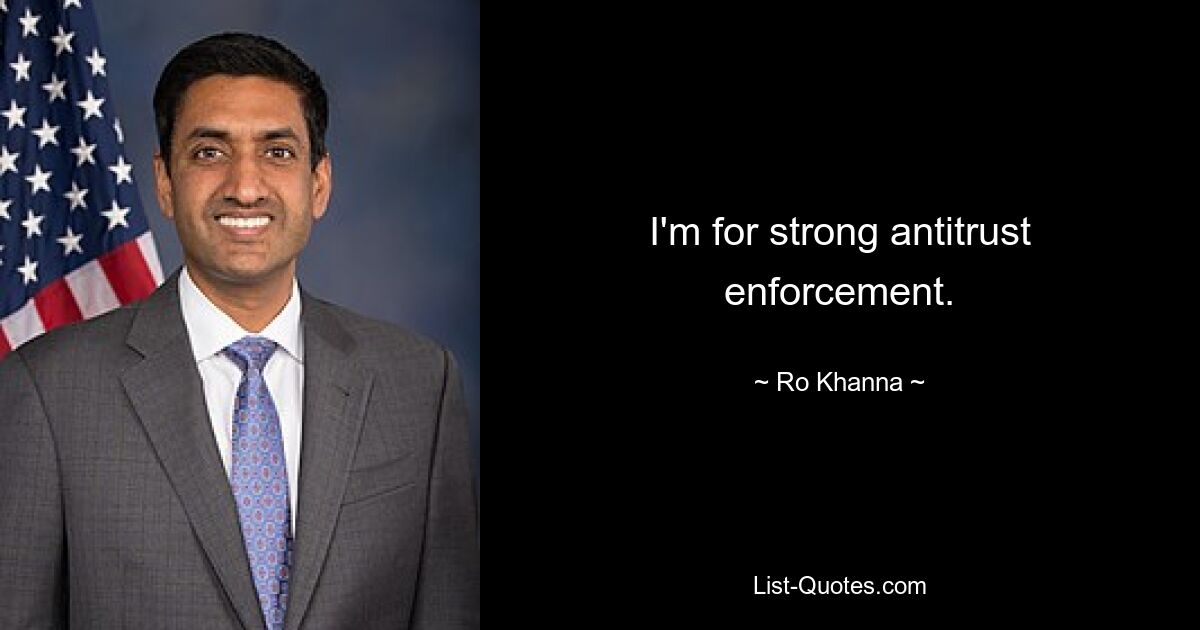 I'm for strong antitrust enforcement. — © Ro Khanna