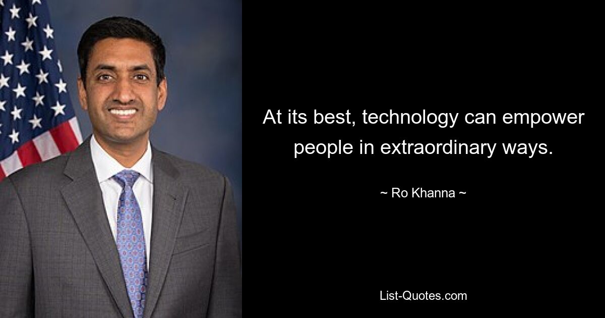 At its best, technology can empower people in extraordinary ways. — © Ro Khanna